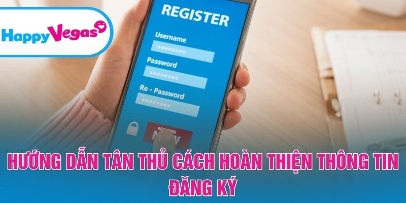 Hướng dẫn tân thủ cách hoàn thiện thông tin đăng ký Hướng dẫn tân thủ cách hoàn thiện thông tin đăng ký
