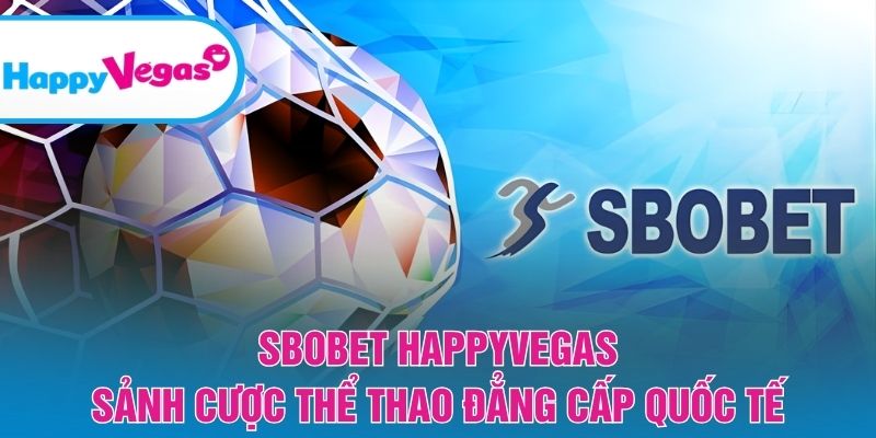 Sbobet HappyVegas – Nền tảng thể thao hàng đầu cho dân cược
