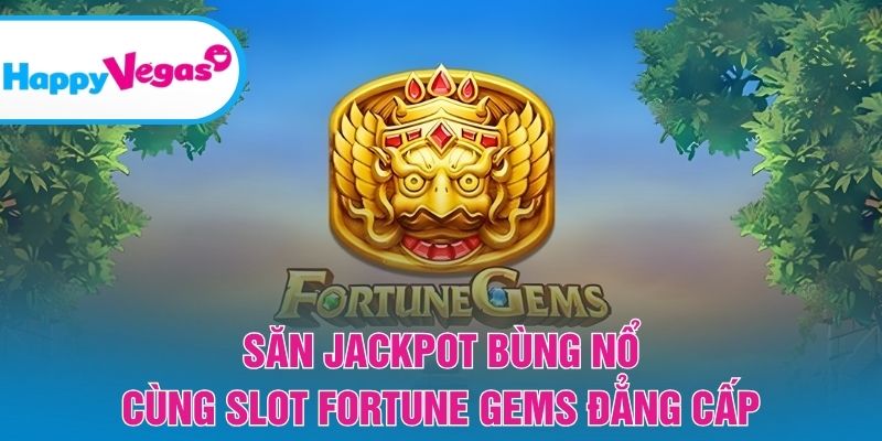 Săn Jackpot bùng nổ cùng slot Fortune Gems đẳng cấp Săn Jackpot bùng nổ cùng slot Fortune Gems đẳng cấp
