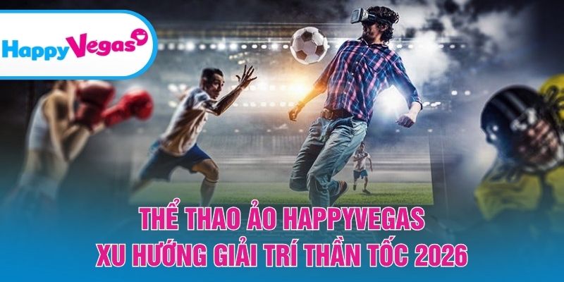 Thể Thao Ảo Happy Vegas – Xu hướng giải trí nhanh và đầy kịch tính